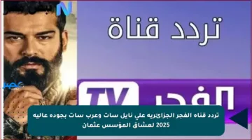 تردد قناة الفجر الجزائرية على نايل سات وعرب سات بجودة عالية 2025 لعشاق المؤسس عثمان